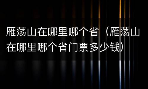 雁荡山在哪里哪个省（雁荡山在哪里哪个省门票多少钱）
