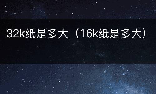 32k纸是多大（16k纸是多大）