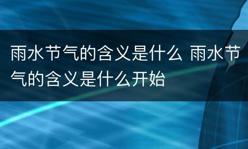 雨水节气的含义是什么 雨水节气的含义是什么开始