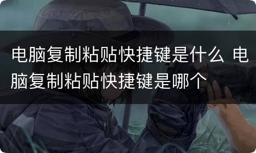 电脑复制粘贴快捷键是什么 电脑复制粘贴快捷键是哪个