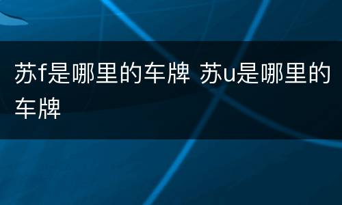 苏f是哪里的车牌 苏u是哪里的车牌