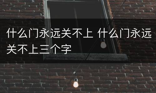 什么门永远关不上 什么门永远关不上三个字