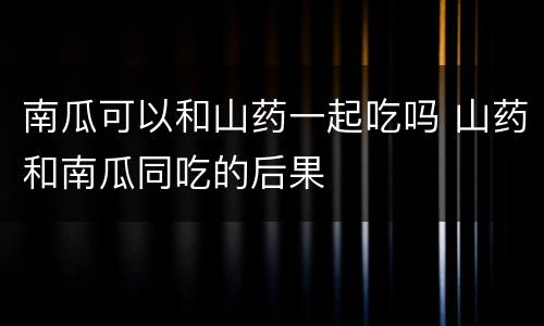 南瓜可以和山药一起吃吗 山药和南瓜同吃的后果