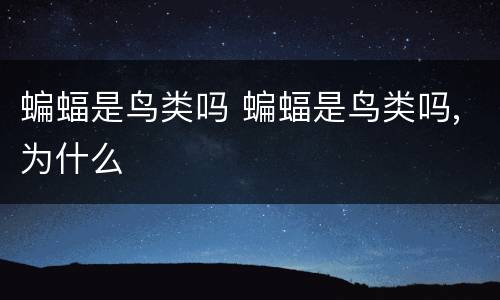 蝙蝠是鸟类吗 蝙蝠是鸟类吗,为什么