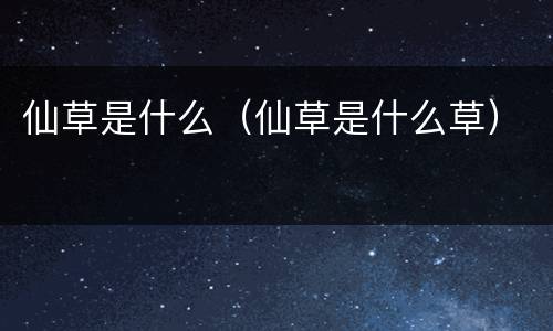 仙草是什么（仙草是什么草）