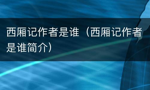 西厢记作者是谁（西厢记作者是谁简介）