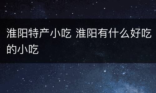 淮阳特产小吃 淮阳有什么好吃的小吃
