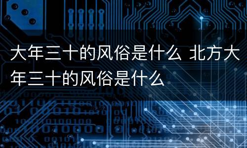 大年三十的风俗是什么 北方大年三十的风俗是什么