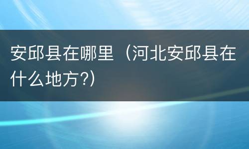 安邱县在哪里（河北安邱县在什么地方?）