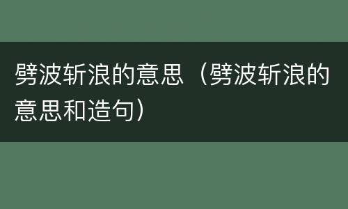 劈波斩浪的意思（劈波斩浪的意思和造句）