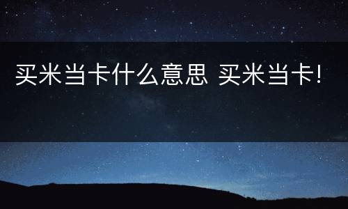 买米当卡什么意思 买米当卡!