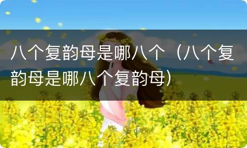 八个复韵母是哪八个（八个复韵母是哪八个复韵母）