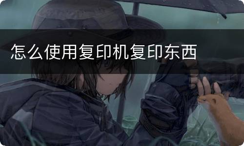 怎么使用复印机复印东西