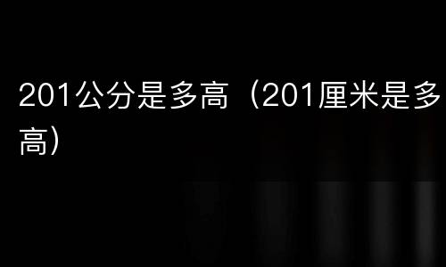 201公分是多高（201厘米是多高）