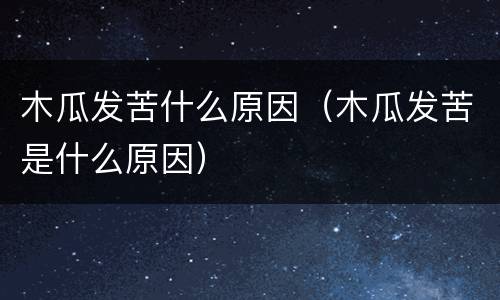 木瓜发苦什么原因（木瓜发苦是什么原因）