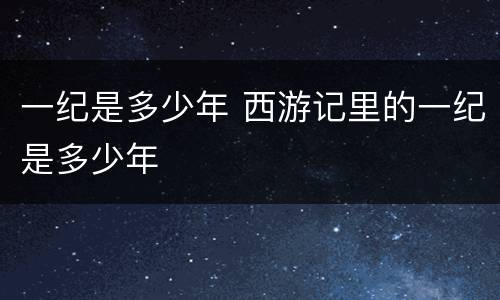 一纪是多少年 西游记里的一纪是多少年
