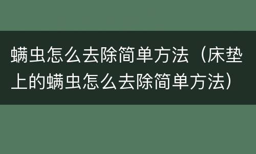 螨虫怎么去除简单方法（床垫上的螨虫怎么去除简单方法）