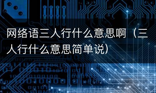网络语三人行什么意思啊（三人行什么意思简单说）