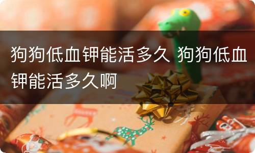 狗狗低血钾能活多久 狗狗低血钾能活多久啊