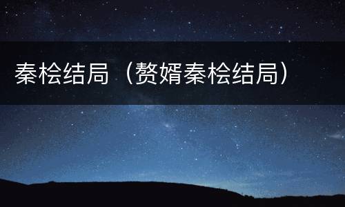 秦桧结局（赘婿秦桧结局）