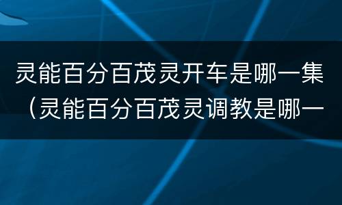 灵能百分百茂灵开车是哪一集（灵能百分百茂灵调教是哪一集）