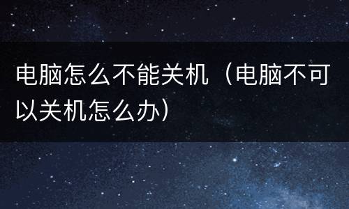 电脑怎么不能关机（电脑不可以关机怎么办）