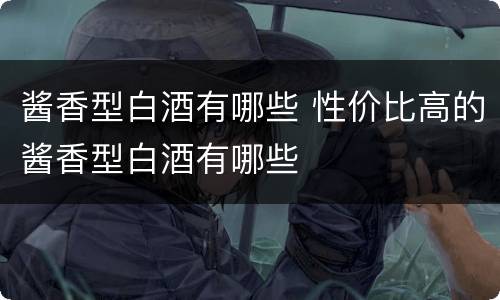 酱香型白酒有哪些 性价比高的酱香型白酒有哪些