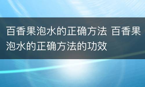 百香果泡水的正确方法 百香果泡水的正确方法的功效