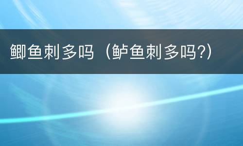 鲫鱼刺多吗（鲈鱼刺多吗?）