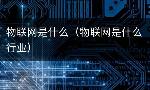 物联网是什么（物联网是什么行业）