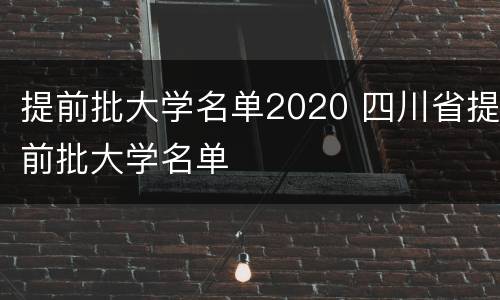 提前批大学名单2020 四川省提前批大学名单