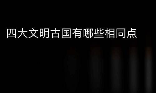 四大文明古国有哪些相同点