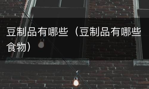 豆制品有哪些（豆制品有哪些食物）