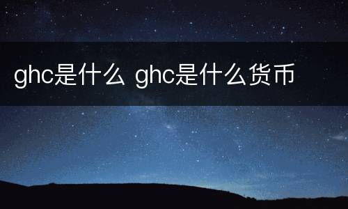 ghc是什么 ghc是什么货币