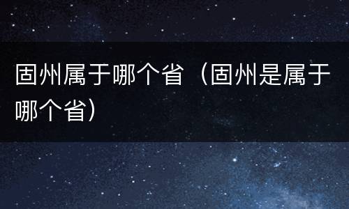 固州属于哪个省（固州是属于哪个省）