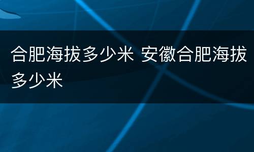 合肥海拔多少米 安徽合肥海拔多少米