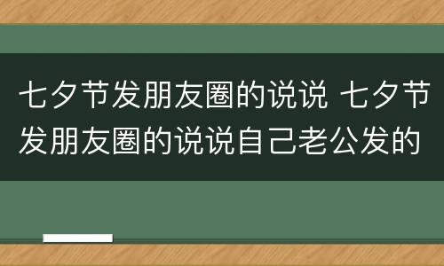 七夕节发朋友圈的说说 七夕节发朋友圈的说说自己老公发的红包