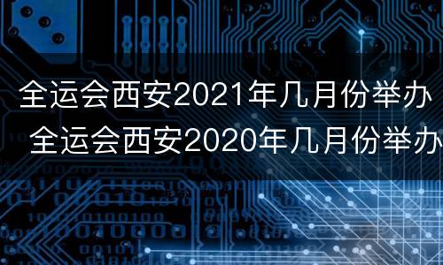 全运会西安2021年几月份举办 全运会西安2020年几月份举办