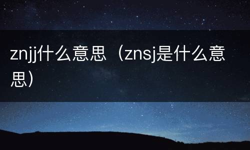 znjj什么意思（znsj是什么意思）