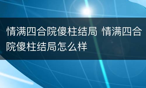 情满四合院傻柱结局 情满四合院傻柱结局怎么样