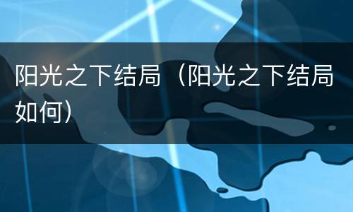 阳光之下结局（阳光之下结局如何）