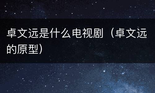 卓文远是什么电视剧（卓文远的原型）