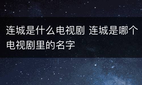 连城是什么电视剧 连城是哪个电视剧里的名字