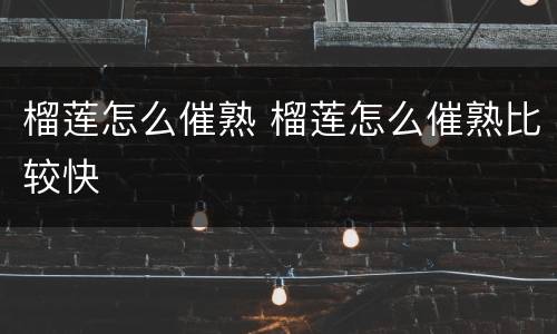 榴莲怎么催熟 榴莲怎么催熟比较快