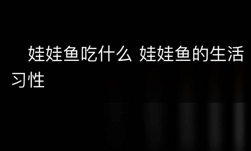 ​娃娃鱼吃什么 娃娃鱼的生活习性