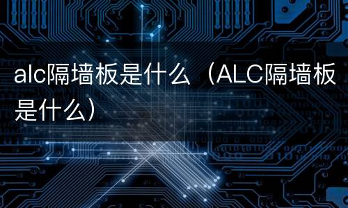 alc隔墙板是什么（ALC隔墙板是什么）