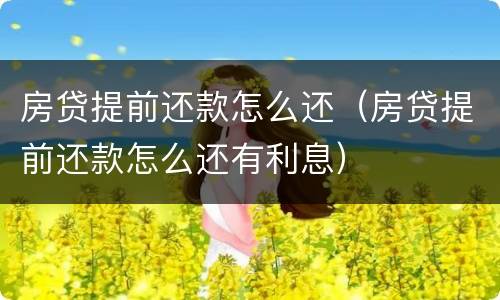 房贷提前还款怎么还（房贷提前还款怎么还有利息）