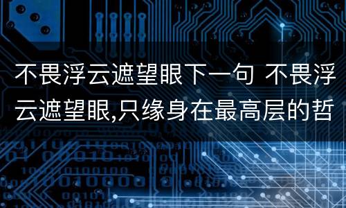 不畏浮云遮望眼下一句 不畏浮云遮望眼,只缘身在最高层的哲理