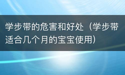 学步带的危害和好处（学步带适合几个月的宝宝使用）