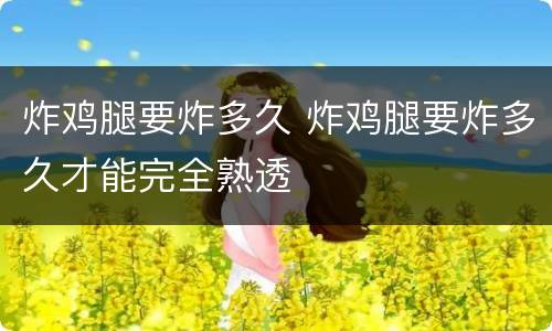 炸鸡腿要炸多久 炸鸡腿要炸多久才能完全熟透